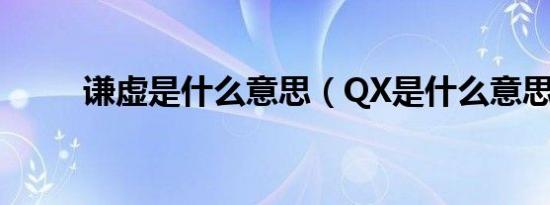 谦虚是什么意思（QX是什么意思）