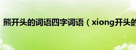 熊开头的词语四字词语（xiong开头的词语）