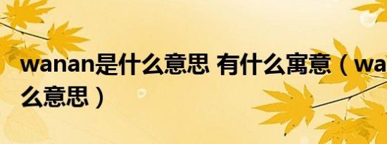 wanan是什么意思 有什么寓意（wanan是什么意思）