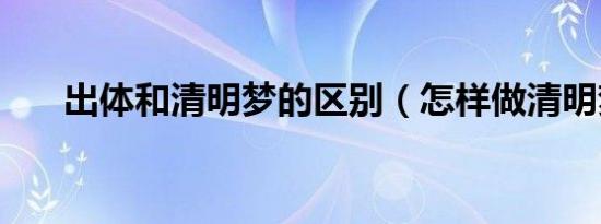 出体和清明梦的区别（怎样做清明梦）