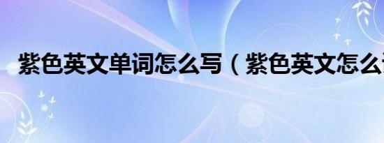 紫色英文单词怎么写（紫色英文怎么读、）