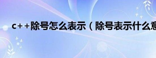 c++除号怎么表示（除号表示什么意思）