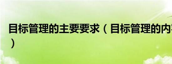 目标管理的主要要求（目标管理的内容有哪些）
