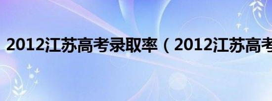 2012江苏高考录取率（2012江苏高考排名）
