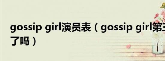 gossip girl演员表（gossip girl第三季放完了吗）