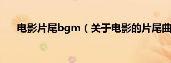 电影片尾bgm（关于电影的片尾曲、）