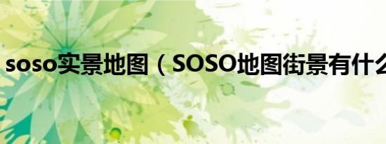 soso实景地图（SOSO地图街景有什么作用）