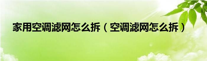 家用空调滤网怎么拆（空调滤网怎么拆）