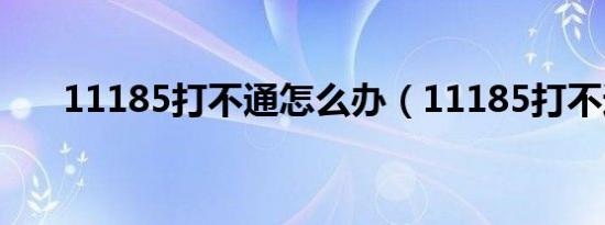 11185打不通怎么办（11185打不通）