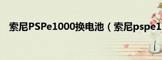 索尼PSPe1000换电池（索尼pspe1000）