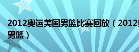 2012奥运美国男篮比赛回放（2012奥运美国男篮）