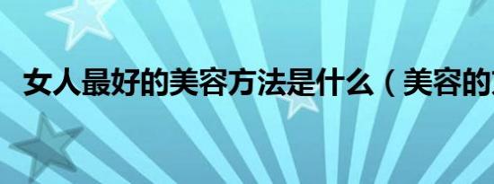女人最好的美容方法是什么（美容的方法）