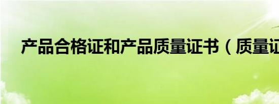 产品合格证和产品质量证书（质量证书）