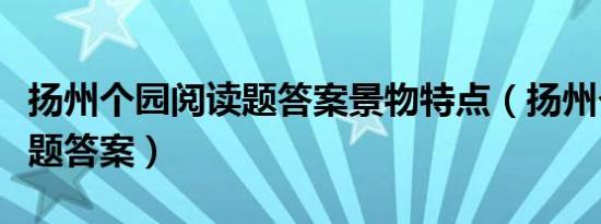 扬州个园阅读题答案景物特点（扬州个园阅读题答案）