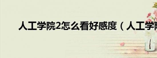 人工学院2怎么看好感度（人工学院）