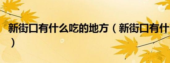 新街口有什么吃的地方（新街口有什么好吃的）