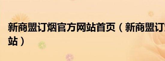 新商盟订烟官方网站首页（新商盟订烟官方网站）