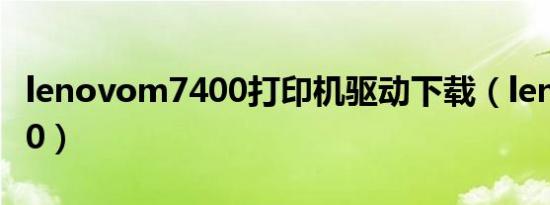 lenovom7400打印机驱动下载（lenovoa500）