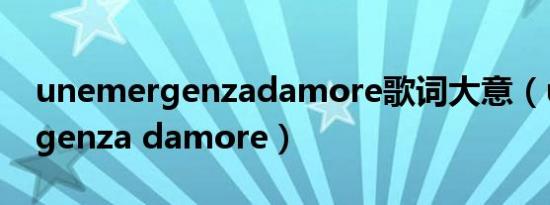 unemergenzadamore歌词大意（unemergenza damore）