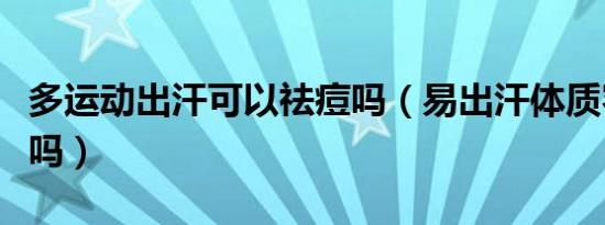 多运动出汗可以祛痘吗（易出汗体质容易减肥吗）