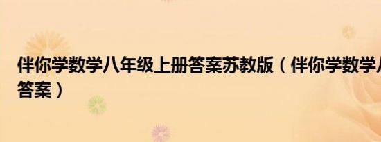 伴你学数学八年级上册答案苏教版（伴你学数学八年级上册答案）