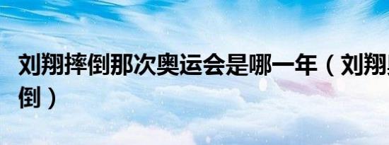 刘翔摔倒那次奥运会是哪一年（刘翔奥运会摔倒）