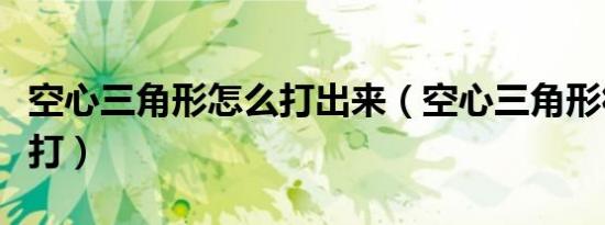 空心三角形怎么打出来（空心三角形符号怎么打）