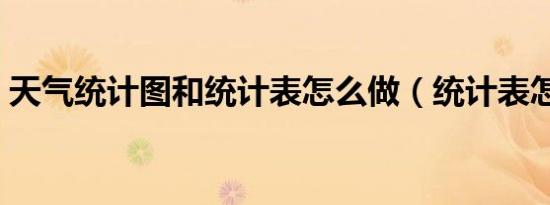 天气统计图和统计表怎么做（统计表怎么做）