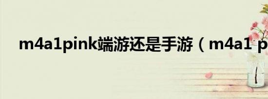 m4a1pink端游还是手游（m4a1 pink）