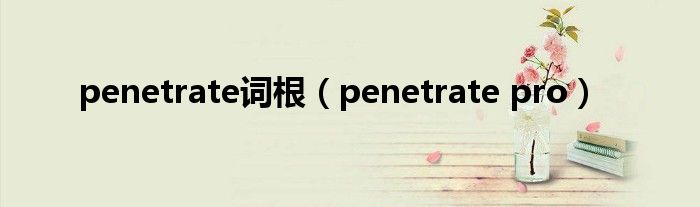 penetrate词根（penetrate pro）
