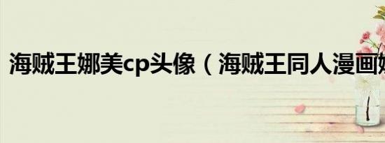 海贼王娜美cp头像（海贼王同人漫画娜美h）