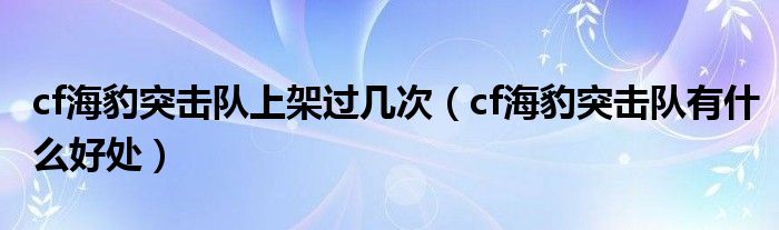 cf海豹突击队上架过几次（cf海豹突击队有什么好处）