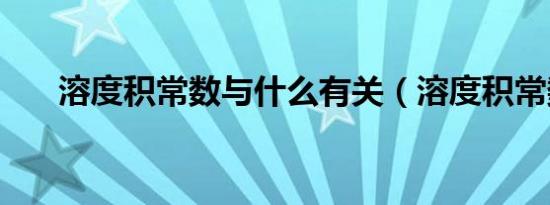 溶度积常数与什么有关（溶度积常数）