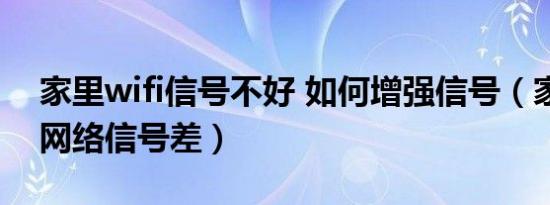 家里wifi信号不好 如何增强信号（家里无线网络信号差）