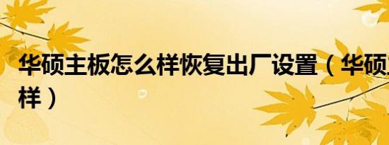 华硕主板怎么样恢复出厂设置（华硕主板怎么样）