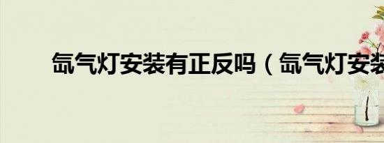 氙气灯安装有正反吗（氙气灯安装）