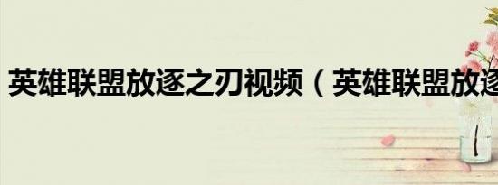英雄联盟放逐之刃视频（英雄联盟放逐之刃）