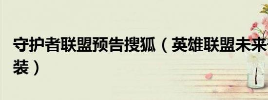 守护者联盟预告搜狐（英雄联盟未来守护者出装）