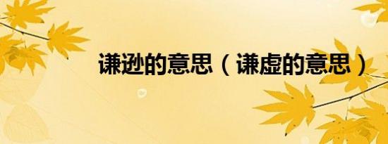 谦逊的意思（谦虚的意思）