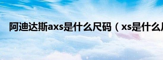 阿迪达斯axs是什么尺码（xs是什么尺码）