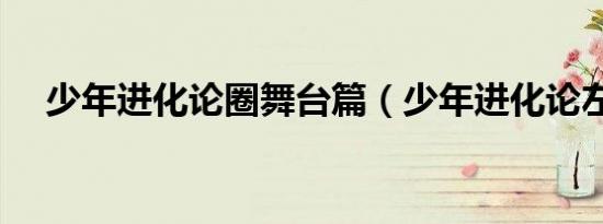 少年进化论圈舞台篇（少年进化论左溢）