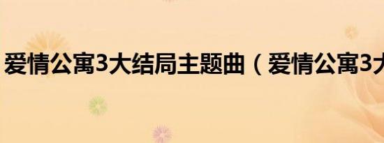 爱情公寓3大结局主题曲（爱情公寓3大结局）