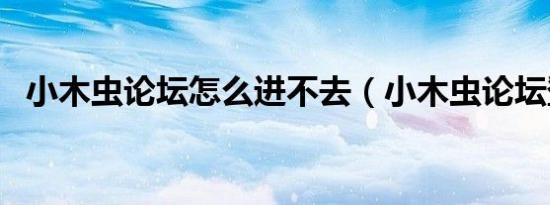 小木虫论坛怎么进不去（小木虫论坛登录）