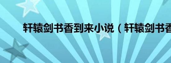 轩辕剑书香到来小说（轩辕剑书香）