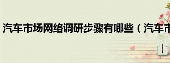 汽车市场网络调研步骤有哪些（汽车市场网）
