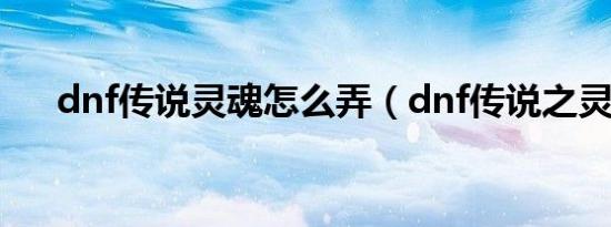 dnf传说灵魂怎么弄（dnf传说之灵符）