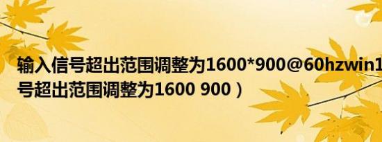 输入信号超出范围调整为1600*900@60hzwin10（输入信号超出范围调整为1600 900）