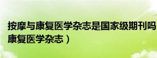 按摩与康复医学杂志是国家级期刊吗（按摩与康复医学杂志）