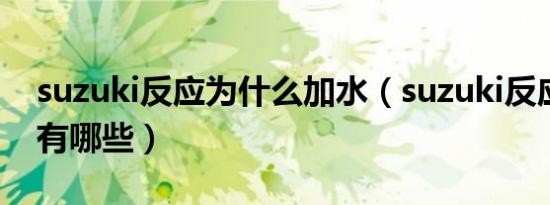 suzuki反应为什么加水（suzuki反应副产物有哪些）