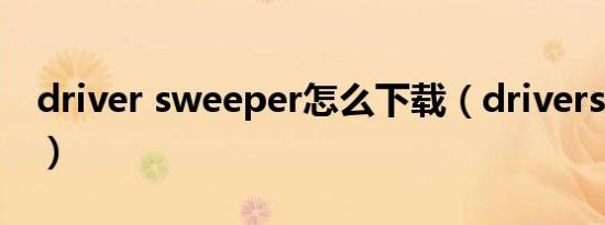 driver sweeper怎么下载（driversweeper）